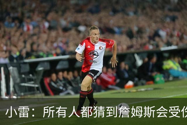 小雷：所有人都猜到詹姆斯会受伤，现在看图赫尔不带阿诺德是错误
