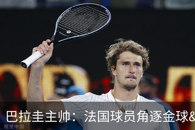 巴拉圭主帅：法国球员角逐金球&射手王 我们的球员不知道父亲是谁