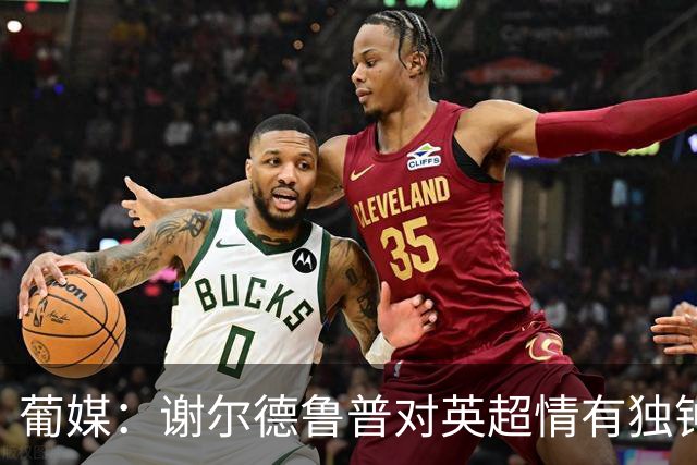 葡媒：谢尔德鲁普对英超情有独钟，俱乐部标价至少4000万欧