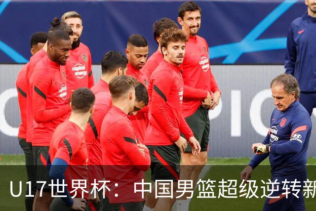 U17世界杯：中国男篮超级逆转新西兰 张淳智24+6三分吕飞燕20分